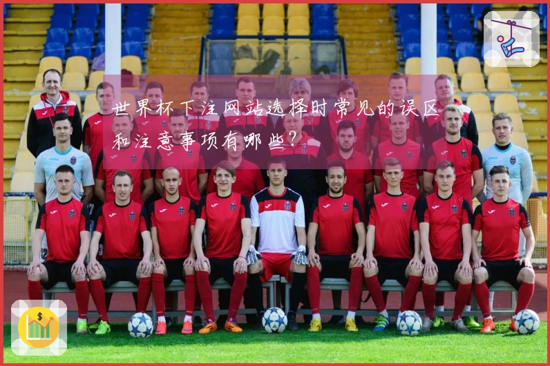 世界杯下注网站选择时常见的误区和注意事项有哪些？